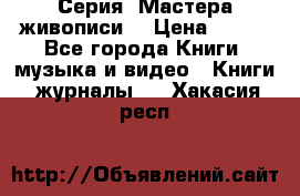 Серия “Мастера живописи“ › Цена ­ 300 - Все города Книги, музыка и видео » Книги, журналы   . Хакасия респ.